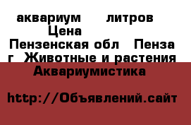 аквариум 650 литров. › Цена ­ 10 000 - Пензенская обл., Пенза г. Животные и растения » Аквариумистика   